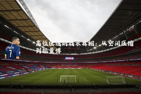 高位压迫的战术真相：从空间压缩到能量博弈