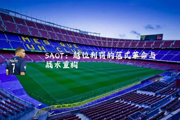 SAOT：越位判罚的范式革命与战术重构