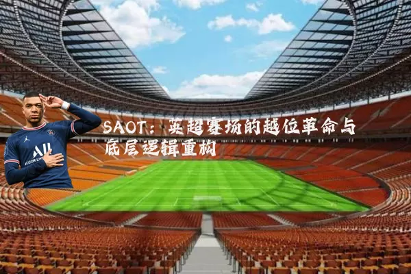 SAOT：英超赛场的越位革命与底层逻辑重构