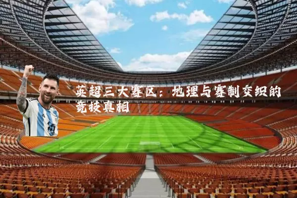英超三大赛区:地理与赛制交织的竞技真相