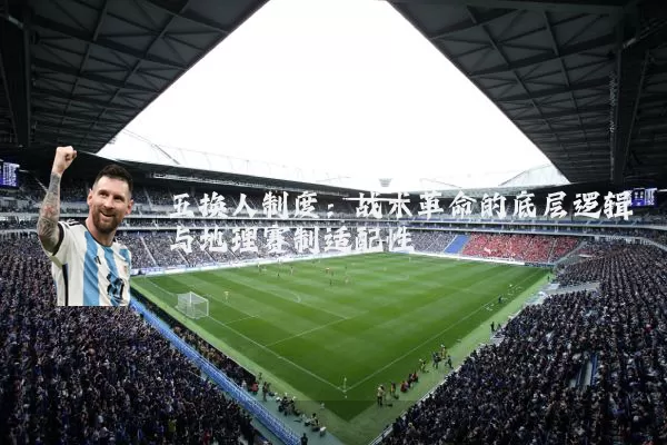五换人制度:战术革命的底层逻辑与地理赛制适配性