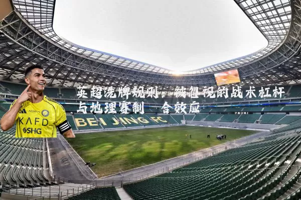 英超洗牌规则：被忽视的战术杠杆与地理赛制耦合效应