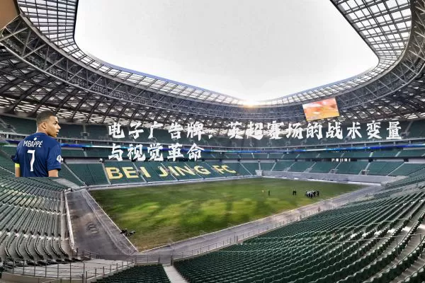 电子广告牌:英超赛场的战术变量与视觉革命