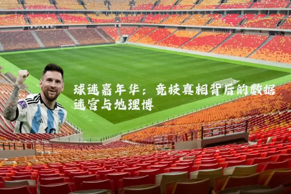 球迷嘉年华：竞技真相背后的数据迷宫与地理博弈