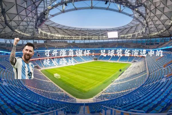 可升降角旗杆：足球装备演进中的技术暗战
