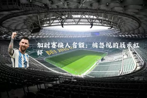 加时赛换人名额：被忽视的战术杠杆